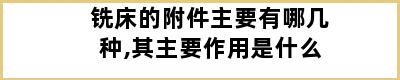 铣床的附件主要有哪几种,其主要作用是什么