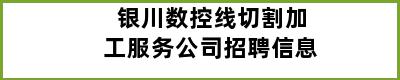 银川数控线切割加工服务公司招聘信息