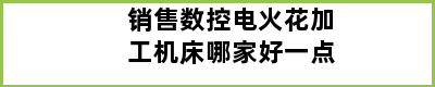 销售数控电火花加工机床哪家好一点