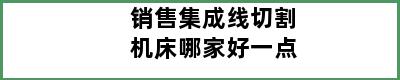 销售集成线切割机床哪家好一点