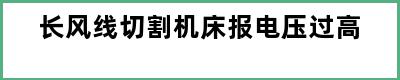 长风线切割机床报电压过高