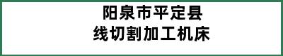 阳泉市平定县线切割加工机床