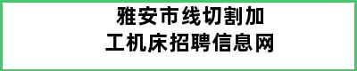 雅安市线切割加工机床招聘信息网