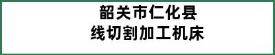 韶关市仁化县线切割加工机床