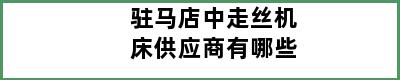 驻马店中走丝机床供应商有哪些