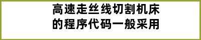 高速走丝线切割机床的程序代码一般采用