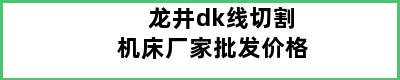 龙井dk线切割机床厂家批发价格