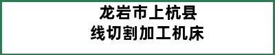 龙岩市上杭县线切割加工机床